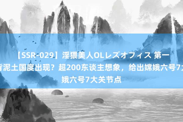 【SSR-029】淫猥美人OLレズオフィス 第一个拿月背泥土国度出现？超200东谈主想象，给出嫦娥六号7大关节点