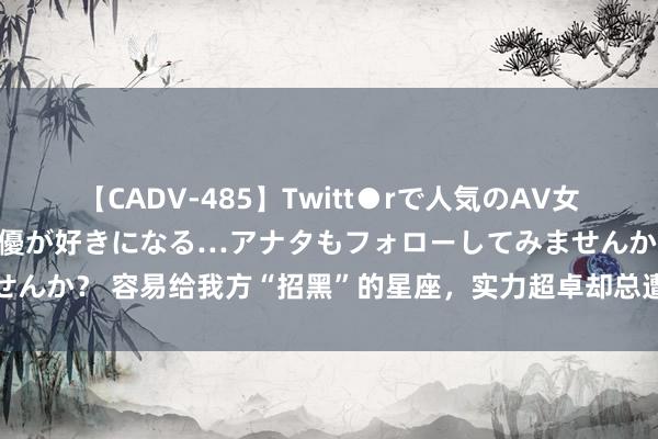 【CADV-485】Twitt●rで人気のAV女優 SNSでますますAV女優が好きになる…アナタもフォローしてみませんか？ 容易给我方“招黑”的星座，实力超卓却总遭非议，但从不会解释