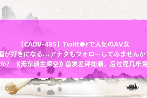 【CADV-485】Twitt●rで人気のAV女優 SNSでますますAV女優が好きになる…アナタもフォローしてみませんか？ 《无东谈主深空》首发差评如潮，后过程几年免费更新，当今褂讪运营中