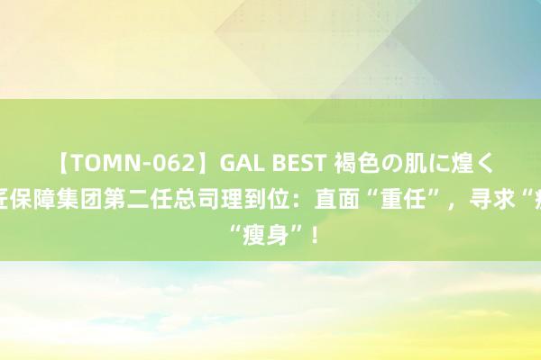 【TOMN-062】GAL BEST 褐色の肌に煌く汗 巨匠保障集团第二任总司理到位：直面“重任”，寻求“瘦身”！