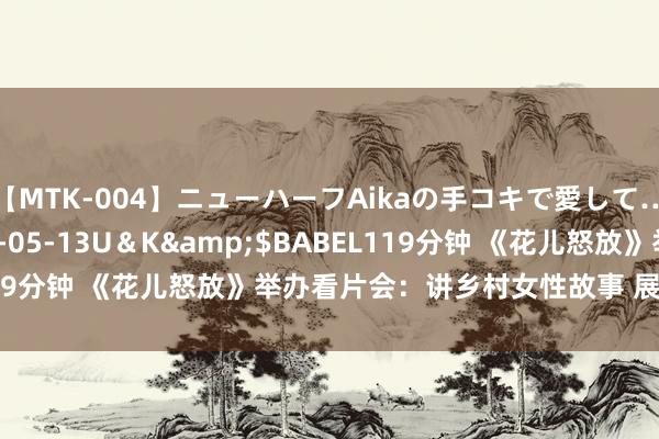 【MTK-004】ニューハーフAikaの手コキで愛して…。</a>2010-05-13U＆K&$BABEL119分钟 《花儿怒放》举办看片会：讲乡村女性故事 展现“她力量”