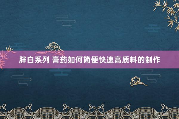 胖白系列 膏药如何简便快速高质料的制作