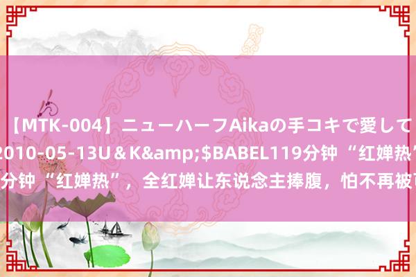 【MTK-004】ニューハーフAikaの手コキで愛して…。</a>2010-05-13U＆K&$BABEL119分钟 “红婵热”，全红婵让东说念主捧腹，怕不再被可爱，醉心又泪目