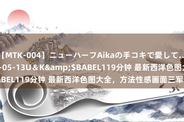 【MTK-004】ニューハーフAikaの手コキで愛して…。</a>2010-05-13U＆K&$BABEL119分钟 最新西洋色图大全，方法性感画面三军覆灭！