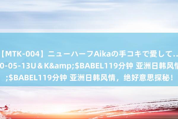 【MTK-004】ニューハーフAikaの手コキで愛して…。</a>2010-05-13U＆K&$BABEL119分钟 亚洲日韩风情，绝好意思探秘！