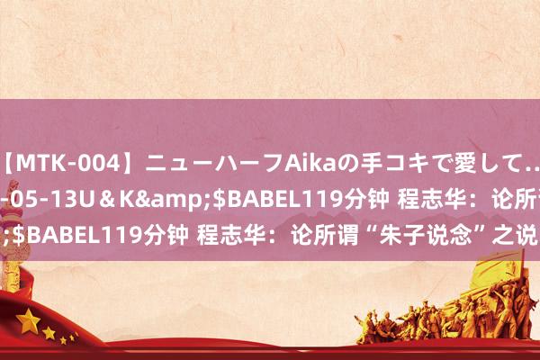 【MTK-004】ニューハーフAikaの手コキで愛して…。</a>2010-05-13U＆K&$BABEL119分钟 程志华：论所谓“朱子说念”之说