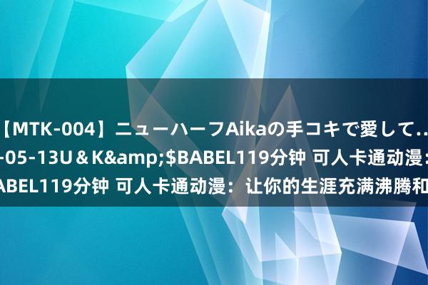 【MTK-004】ニューハーフAikaの手コキで愛して…。</a>2010-05-13U＆K&$BABEL119分钟 可人卡通动漫：让你的生涯充满沸腾和童趣