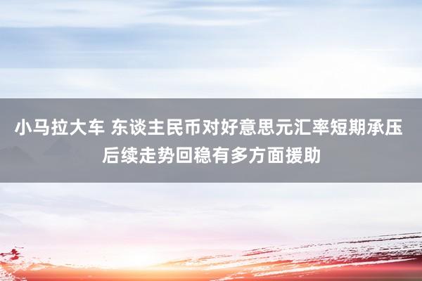 小马拉大车 东谈主民币对好意思元汇率短期承压 后续走势回稳有多方面援助