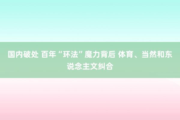 国内破处 百年“环法”魔力背后 体育、当然和东说念主文纠合