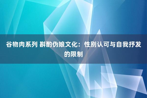 谷物肉系列 斟酌伪娘文化：性别认可与自我抒发的限制