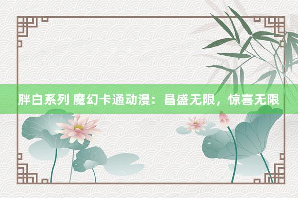 胖白系列 魔幻卡通动漫：昌盛无限，惊喜无限