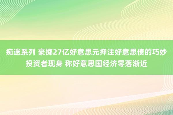 痴迷系列 豪掷27亿好意思元押注好意思债的巧妙投资者现身 称好意思国经济零落渐近