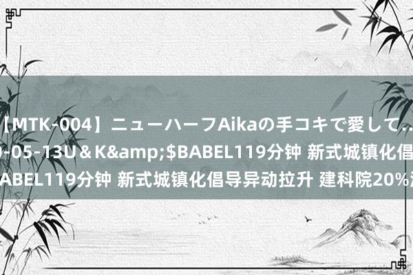 【MTK-004】ニューハーフAikaの手コキで愛して…。</a>2010-05-13U＆K&$BABEL119分钟 新式城镇化倡导异动拉升 建科院20%涨停