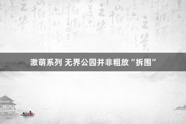 激萌系列 无界公园并非粗放“拆围”