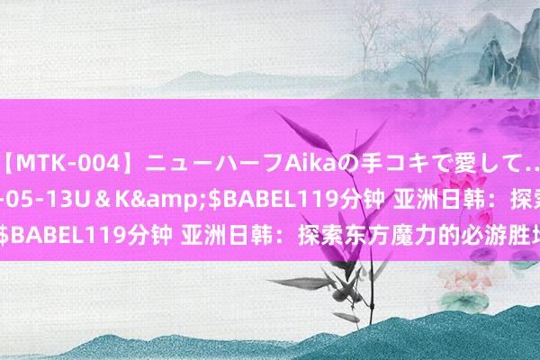 【MTK-004】ニューハーフAikaの手コキで愛して…。</a>2010-05-13U＆K&$BABEL119分钟 亚洲日韩：探索东方魔力的必游胜地