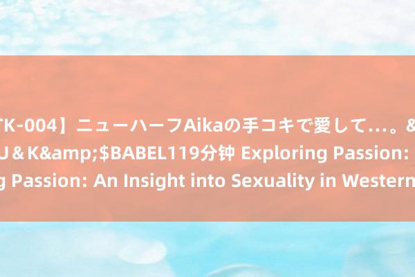 【MTK-004】ニューハーフAikaの手コキで愛して…。</a>2010-05-13U＆K&$BABEL119分钟 Exploring Passion: An Insight into Sexuality in Western Culture