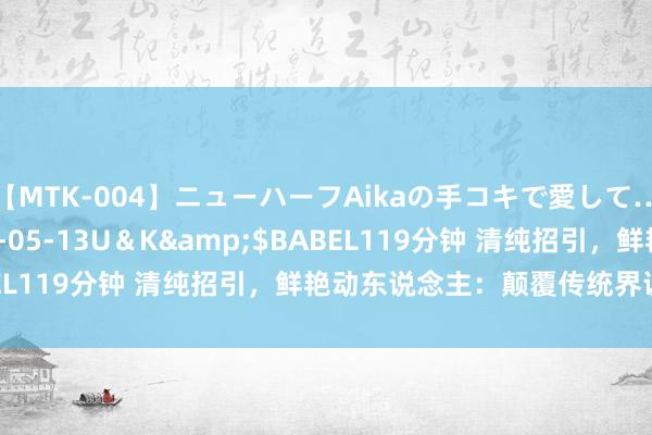 【MTK-004】ニューハーフAikaの手コキで愛して…。</a>2010-05-13U＆K&$BABEL119分钟 清纯招引，鲜艳动东说念主：颠覆传统界说的魔力