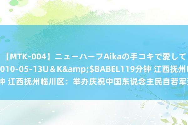 【MTK-004】ニューハーフAikaの手コキで愛して…。</a>2010-05-13U＆K&$BABEL119分钟 江西抚州临川区：举办庆祝中国东说念主民自若军建军97周年主题活动