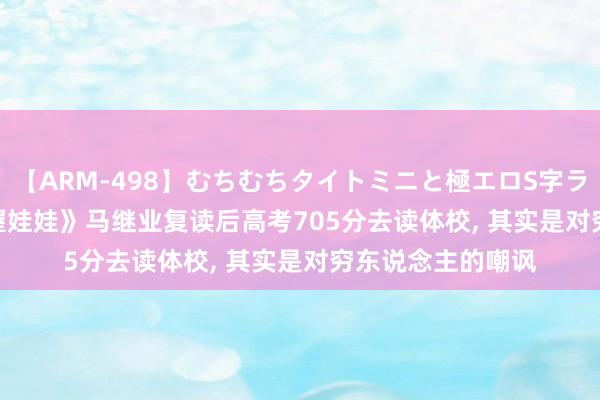 【ARM-498】むちむちタイトミニと極エロS字ライン 2 AIKA 《握娃娃》马继业复读后高考705分去读体校， 其实是对穷东说念主的嘲讽