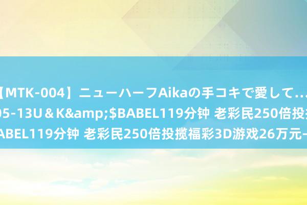 【MTK-004】ニューハーフAikaの手コキで愛して…。</a>2010-05-13U＆K&$BABEL119分钟 老彩民250倍投揽福彩3D游戏26万元-票