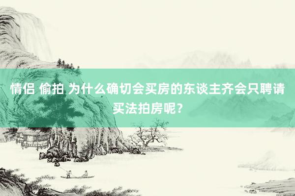 情侣 偷拍 为什么确切会买房的东谈主齐会只聘请买法拍房呢？