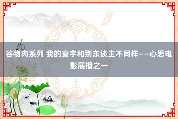 谷物肉系列 我的寰宇和别东谈主不同样——心思电影展播之一