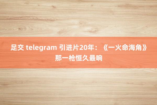 足交 telegram 引进片20年：《一火命海角》那一枪恒久最响